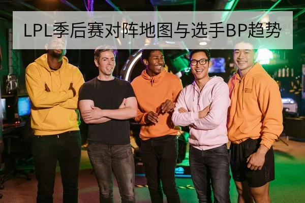LPL季后赛对阵地图与选手BP趋势