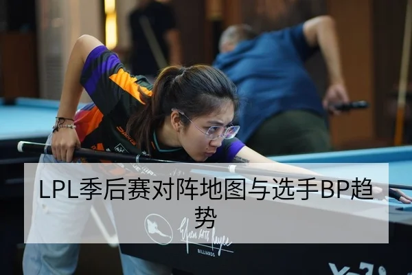 LPL季后赛对阵地图与选手BP趋势
