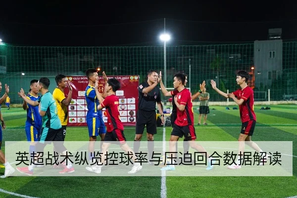 英超战术纵览控球率与压迫回合数据解读